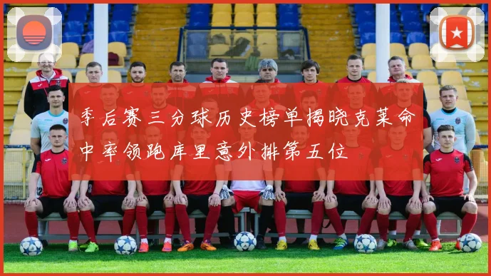 季后赛三分球历史榜单揭晓克莱命中率领跑库里意外排第五位