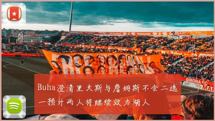 Buha澄清里夫斯与詹姆斯不会二选一预计两人将继续效力湖人