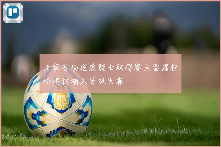 活塞客场逆袭骑士取得赛点雷霆轻松横扫湖人晋级决赛