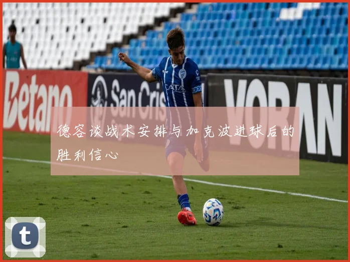 德容谈战术安排与加克波进球后的胜利信心